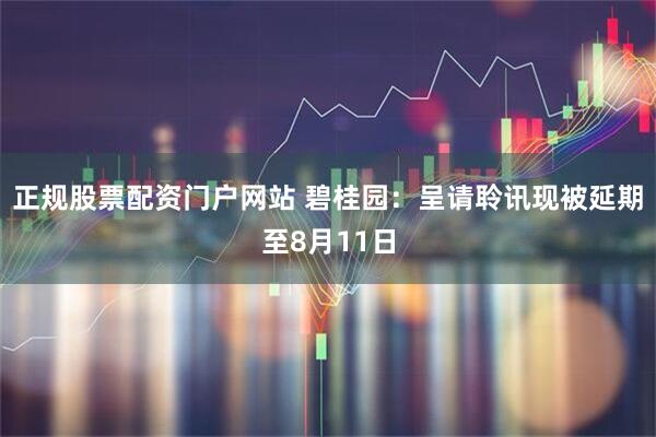 正规股票配资门户网站 碧桂园：呈请聆讯现被延期至8月11日