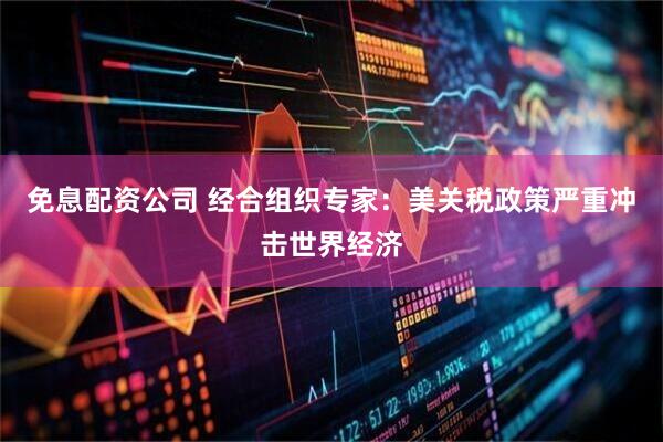 免息配资公司 经合组织专家：美关税政策严重冲击世界经济