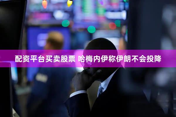 配资平台买卖股票 哈梅内伊称伊朗不会投降