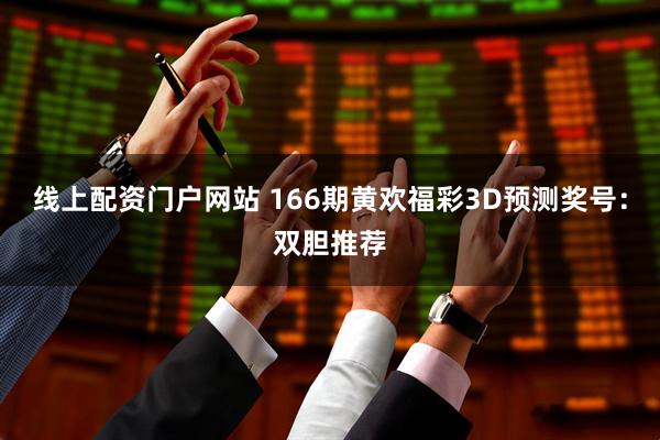 线上配资门户网站 166期黄欢福彩3D预测奖号：双胆推荐
