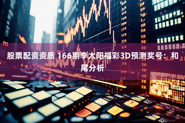 股票配资资质 166期李太阳福彩3D预测奖号：和尾分析