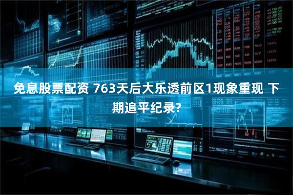 免息股票配资 763天后大乐透前区1现象重现 下期追平纪录?